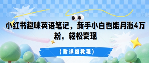 小红书趣味英语笔记，新手小白也能月涨4W粉，轻松变现(附详细教程)-轻资本网