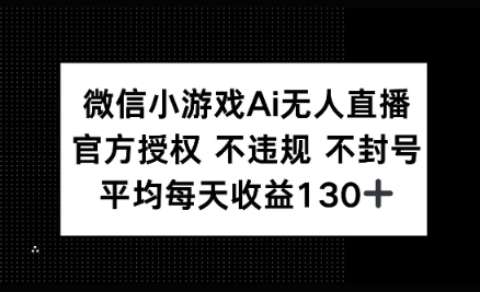 微信小游戏AI无人直播，不违规 不封号，官方授权 每天收益130+-轻资本网