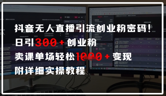抖音无人直播引流密码，日引300+创业粉，单场轻松1k+变现，附详细实操教程-轻资本网