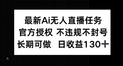 最新AI无人直播任务,官方授权 不违规不封号,长期可做,日收益100+