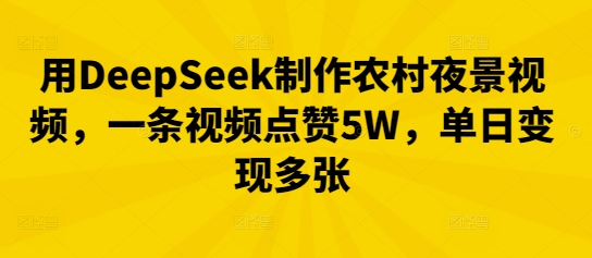 用DeepSeek制作农村夜景视频，一条视频点赞5W，单日变现多张-轻资本网