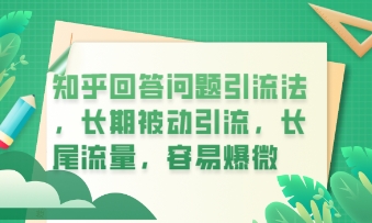 知乎回答问题引流法，长期被动引流，长尾流量，私域变现必学课程-轻资本网