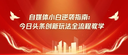 自媒体小白逆袭指南：今日头条创新玩法全流程教学-轻资本网