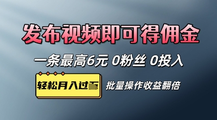 视频代发，发布视频即可得佣金，一条视频最高6元，0投入0粉丝，会发视频就行-轻资本网