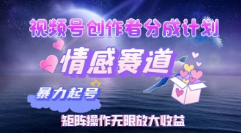 视频号创作者分成计划之情感赛道，暴力起号，实现月睡后收入过w+矩阵操作无限放大收益-轻资本网