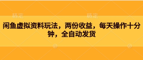 闲鱼虚拟资料玩法，两份收益，每天操作十分钟，全自动发货-轻资本网