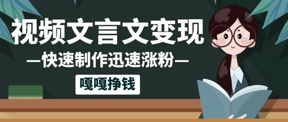 10个作品涨粉50w！AI+文言文视频制作，小白轻轻松松上手，条条爆款，条条变现，单日就能收益-轻资本网