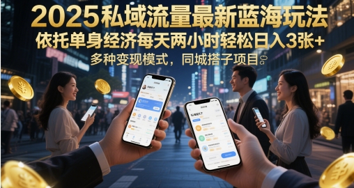 2025私域流量最新蓝海玩法，依托单身经济每天两小时轻松日入3张+，多种变现模式，同城搭子项目-轻资本网