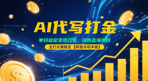 AI代写打金，单日稳定变现几张，绿色蓝海项目，主打长期稳定【附指令和手册】-轻资本网