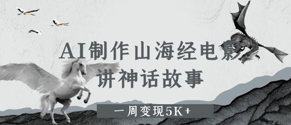 AI制作山海经电影，讲神话故事，一周变现5K+-轻资本网