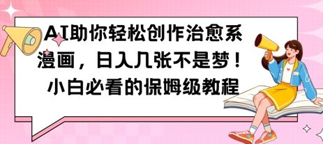 AI助你轻松创作治愈系漫画，日入几张，小白必看的保姆级教程-轻资本网