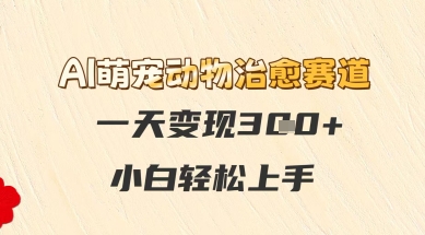 AI萌宠动物治愈赛道，一天变现3张+，小白轻松上手-轻资本网