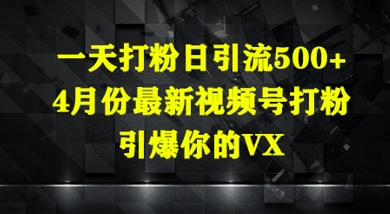 一天打粉日引流500+,4月份最新视频号打粉,引爆你的微信