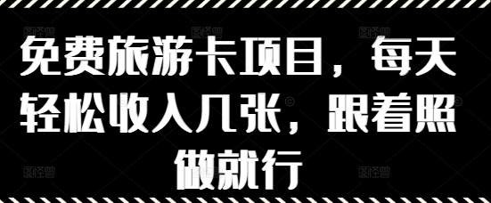 免费旅游卡项目，每天轻松收入几张，跟着照做就行-轻资本网