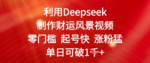 利用Deepseek制作财运风景视频，零门槛起号快涨粉猛，单日收益几张-轻资本网