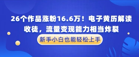 厉害了！26个作品涨粉16.6W！电子黄历解读，收徒，流量变现能力相当炸裂，新手小白也能轻松上手-轻资本网
