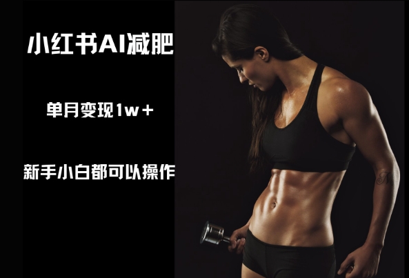 小红书AI减肥,新手小白都可以操作,单月变现1w+