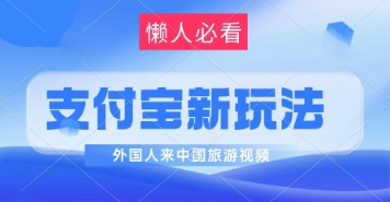 支付宝最新蓝海赛道，搬运外国人来中国旅游视频，制作非常简单，轻松日入几张-轻资本网