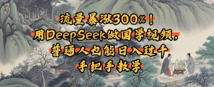流量暴涨300%！用DeepSeek做国学视频，普通人也能日入过k-轻资本网