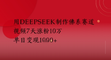 用Deepseek制作佛系赛道，视频7天涨粉10W，单日变现多张-轻资本网