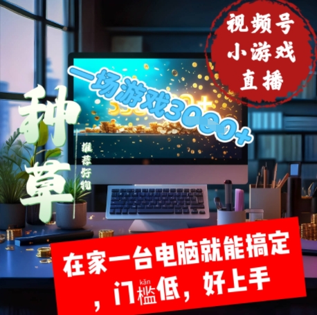 视频号小游戏直播，在家一台电脑就能搞定门槛低，好上手-轻资本网