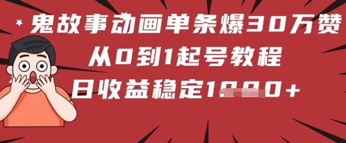 鬼故事动画单条爆30W赞！从0到1起号教程 日收益稳定几张-轻资本网