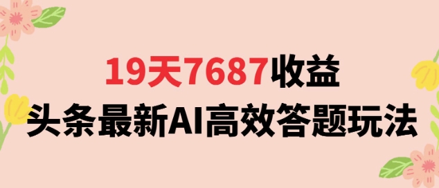 19天7687收益，头条最新AI高效答题玩法，新手小白可无脑上手操作-轻资本网