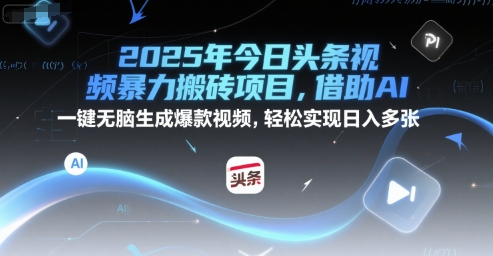 2025年今日头条视频暴力搬砖项目，借助AI 一键无脑生成爆款视频，轻松实现日入多张-轻资本网