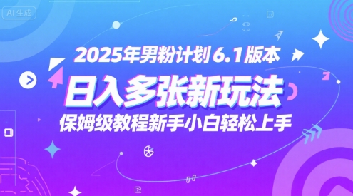 2025年男粉计划6.1版本，日入多张新玩法，保姆级教程新手小白轻松上手，适合宝妈学生兼职，副业首选-轻资本网
