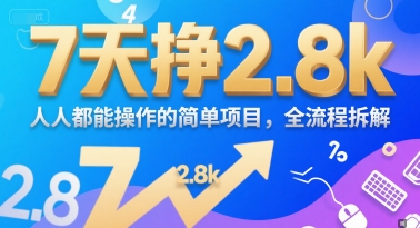 7天挣2.8k，人人都能 操作的简单项目，全流程拆解-轻资本网