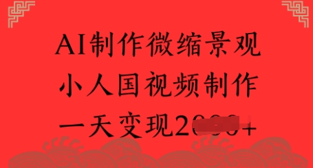 AI制作微缩景观 小人国视频制作 一天变现多张-轻资本网