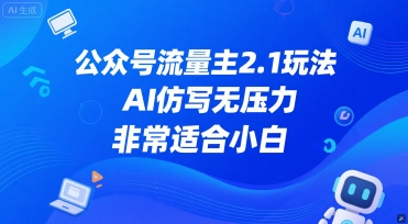 公众号流量主2.1玩法，AI仿写无压力，非常适合小白-轻资本网