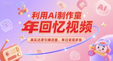 利用Ai制作童年回忆视频，真实还原引爆流量，单日变现多张-轻资本网