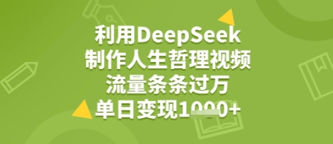 利用DeepSeek用人生哲理视频，流量条条过万，单日变现几张-轻资本网