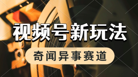 利用奇闻异事视频，挣视频号分成计划收益，每天只需一小时，月入过W，新手小白轻松上手-轻资本网