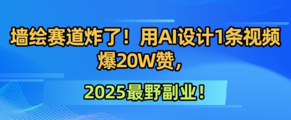 墙绘赛道炸了！用AI设计1条视频爆20W赞，2025最野副业！-轻资本网