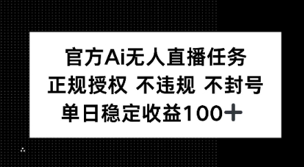 官方Ai无人直播任务，正规授权 不违规 不封号，单日稳定收益1张+-轻资本网