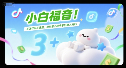 小白福音！不发作品不露脸，靠抖音小程序单日躺入3张+-轻资本网