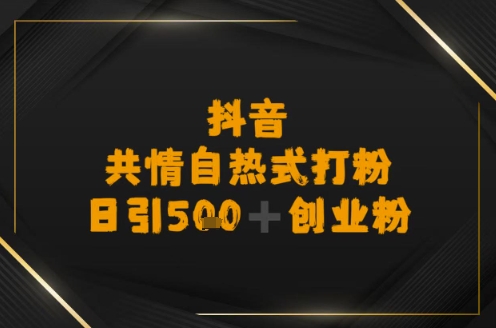 日引500+创业粉，抖音共情自热式打粉-轻资本网