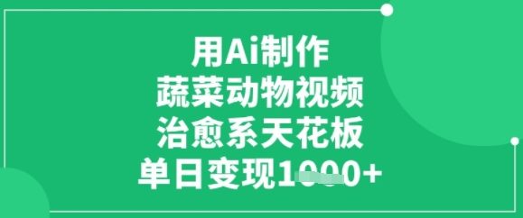 用ai制作蔬菜动物视频，治愈天花板，单日变现多张-轻资本网