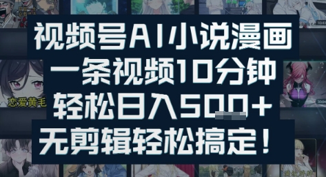 视频号AI小说漫画：一条视频10分钟，轻松日入5张+，无剪辑轻松搞定-轻资本网