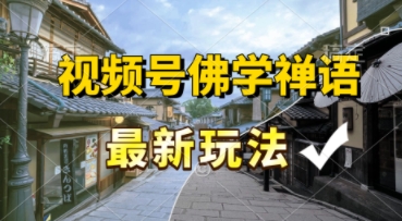 视频号佛学禅语最新玩法，纯原创视频，每天1小时，月入过W，适合宝妈、上班族、大学生-轻资本网