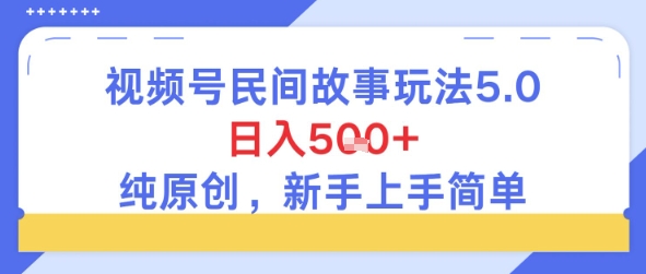 视频号民间故事玩法5.0，日入5张+，纯原创，新手上手简单-轻资本网