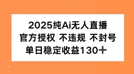 2025纯AI无人直播，官方授权 不违规 不封号，单日收益130+-轻资本网