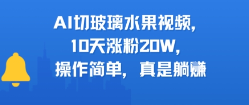 AI切玻璃水果视频，10天涨粉20W，操作简单，真是躺挣-轻资本网