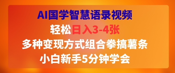 AI国学智慧语录视频，轻松日入3-4张，多种变现方式组合拳搞薯条，小白新手5分钟学会-轻资本网