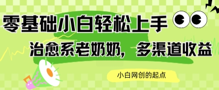 AI治愈系老奶奶多渠道收益，零基础小白也能轻松上手，轻松日入几张-轻资本网