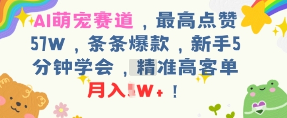 AI萌宠赛道，最高点赞57W，条条爆款，新手5分钟学会，精准高客单，月入1W+-轻资本网
