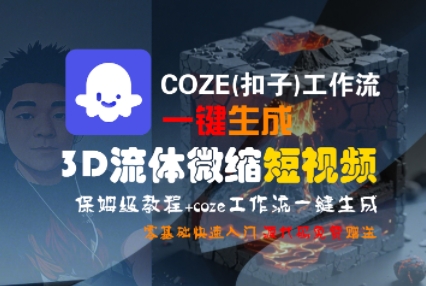 COZE(扣子)工作流一键生成3D流体微缩短视频，保姆级教程，零基础快速入门-轻资本网
