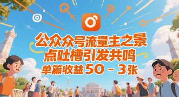 公众号流量主之景点吐槽引发共鸣，推流巨大，单篇收益50-3张-轻资本网